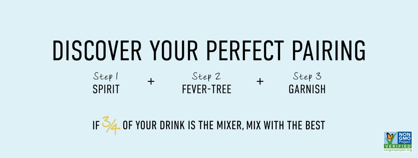 Discover your perfect pairing, step 1: spirit, step 2: Fever-Tree, step 3: garnish, if 3/4 of your drink is the mixer, mix with the best